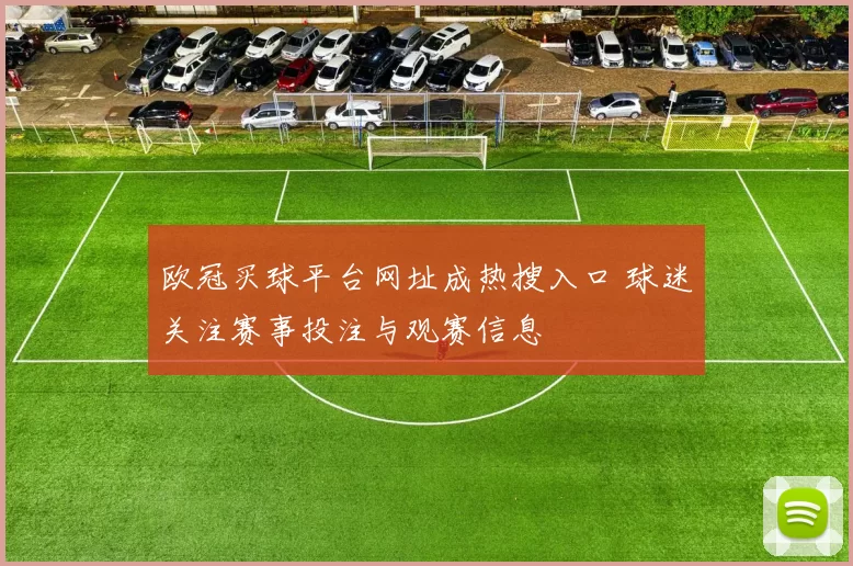 欧冠买球平台网址成热搜入口 球迷关注赛事投注与观赛信息