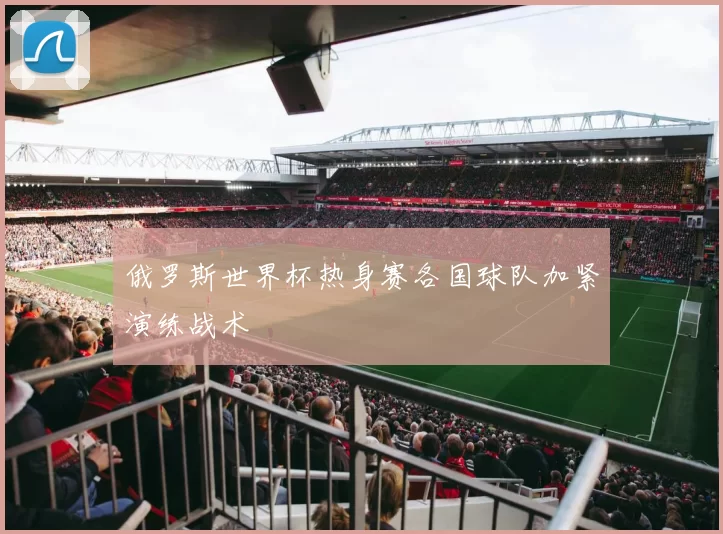 俄罗斯世界杯热身赛各国球队加紧演练战术