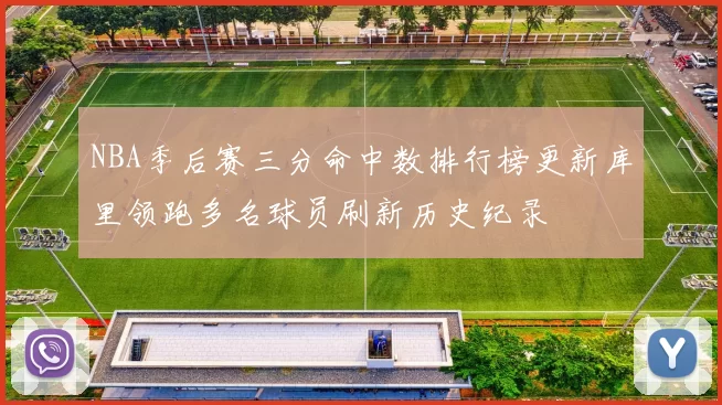 NBA季后赛三分命中数排行榜更新库里领跑多名球员刷新历史纪录