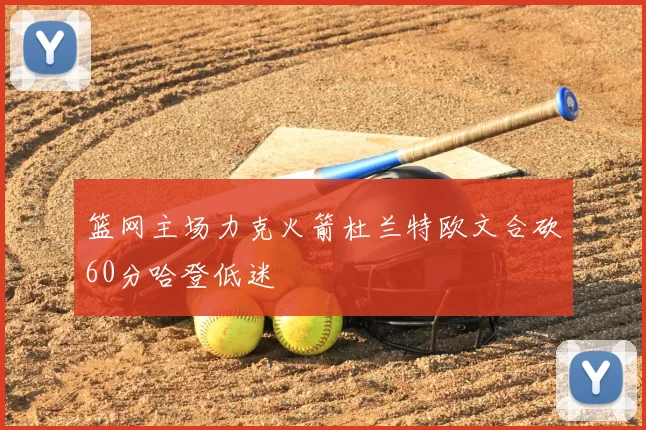 篮网主场力克火箭杜兰特欧文合砍60分哈登低迷