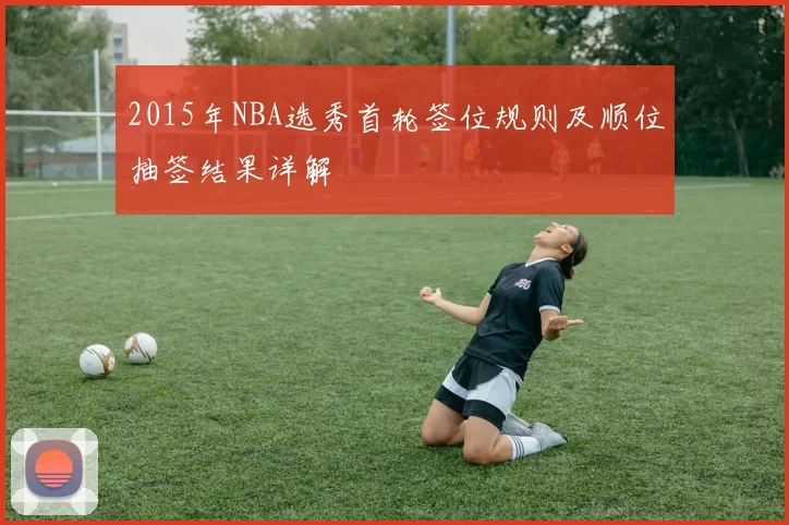2015年NBA选秀首轮签位规则及顺位抽签结果详解